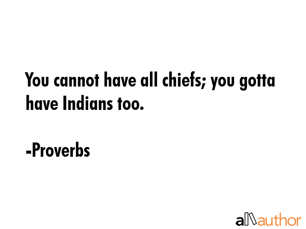 You cannot have all chiefs; you gotta have Indians too. - Proverbs Quote GIF
