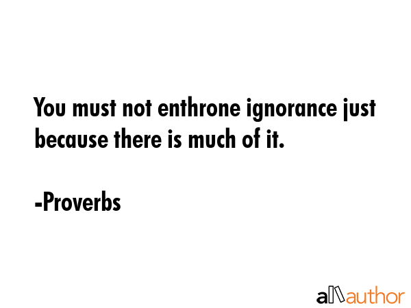 You must not enthrone ignorance just because there is much of it. - Proverbs Quote GIF