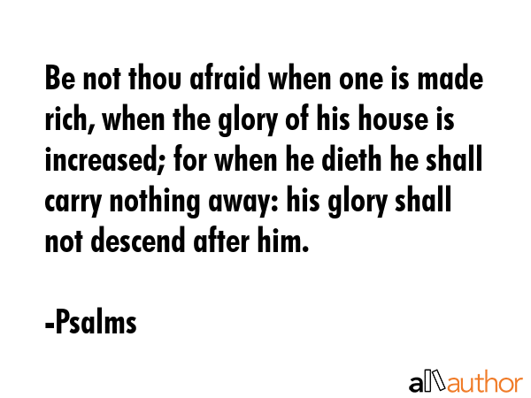 Be not thou afraid when one is made rich, when the glory of his house is increased; for when he... - Psalms Quote GIF