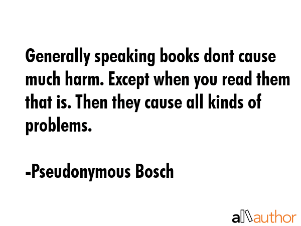 Generally speaking books dont cause much harm. Except when you read them that is. Then they cause... - Pseudonymous Bosch Quote GIF