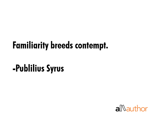Familiarity breeds contempt. - Publilius Syrus Quote GIF