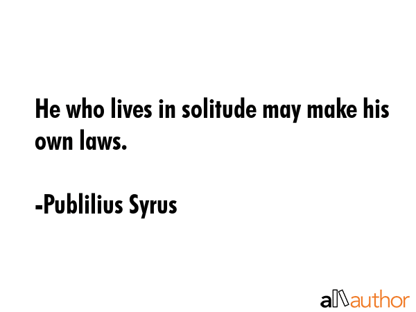 He who lives in solitude may make his own laws. - Publilius Syrus Quote GIF