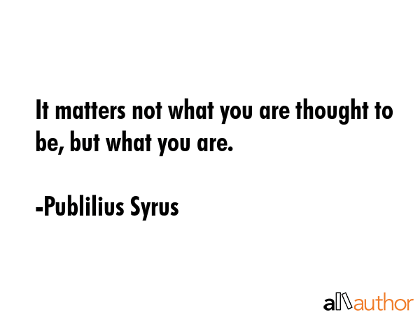 It matters not what you are thought to be, but what you are. - Publilius Syrus Quote GIF