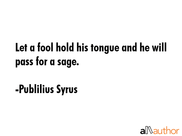 Let a fool hold his tongue and he will pass for a sage. - Publilius Syrus Quote GIF