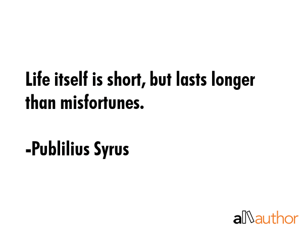 Life itself is short, but lasts longer than misfortunes. - Publilius Syrus Quote GIF
