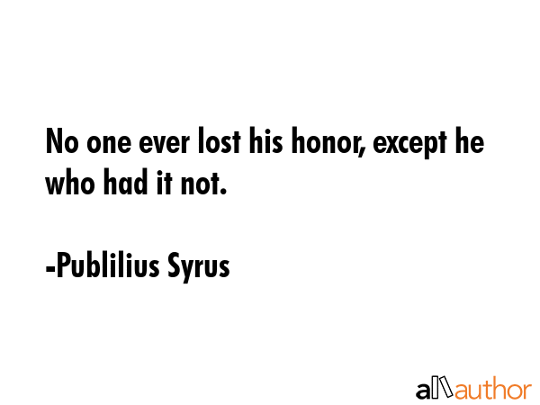 No one ever lost his honor, except he who had it not. - Publilius Syrus Quote GIF