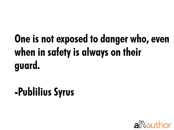 One is not exposed to danger who, even when in safety is always on their guard. - Publilius Syrus Quote GIF