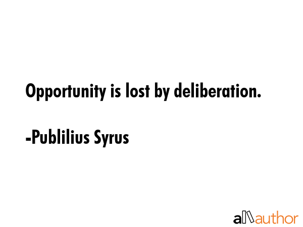 Opportunity is lost by deliberation. - Publilius Syrus Quote GIF