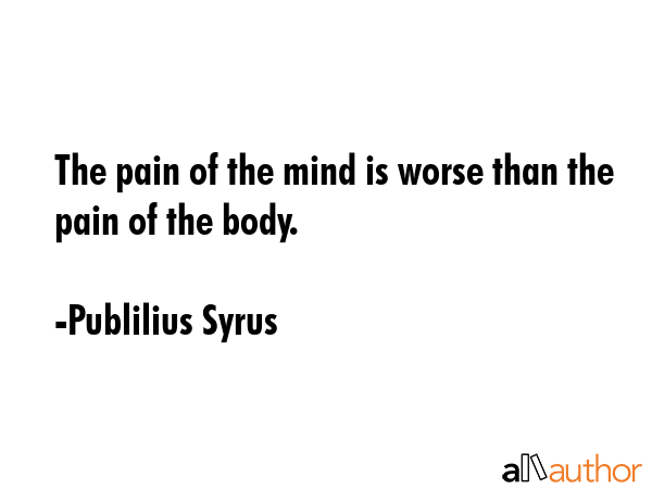 The pain of the mind is worse than the pain of the body. - Publilius Syrus Quote GIF