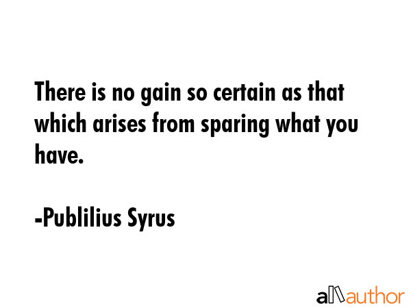 There is no gain so certain as that which arises from sparing what you have. - Publilius Syrus Quote GIF