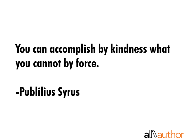 You can accomplish by kindness what you cannot by force. - Publilius Syrus Quote GIF