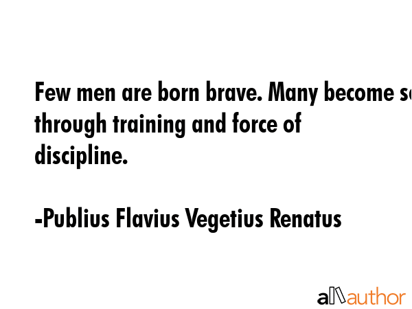 Few men are born brave. Many become so through training and force of discipline. - Publius Flavius Vegetius Renatus Quote GIF