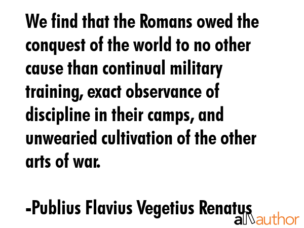 We find that the Romans owed the conquest of the world to no other cause than continual military... - Publius Flavius Vegetius Renatus Quote GIF