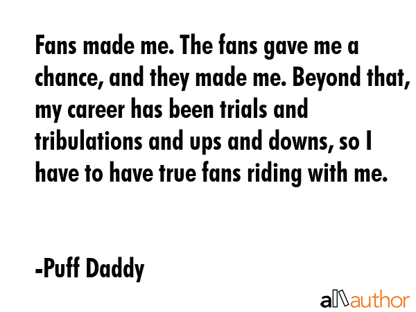 Fans made me. The fans gave me a chance, and they made me. Beyond that, my career has been trials... - Puff Daddy Quote GIF