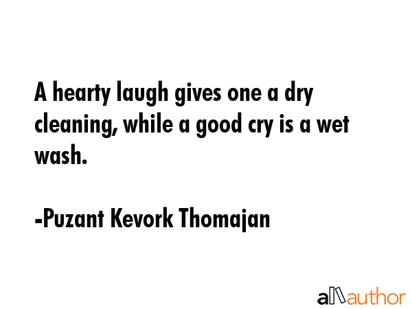 A hearty laugh gives one a dry cleaning, while a good cry is a wet wash. - Puzant Kevork Thomajan Quote GIF