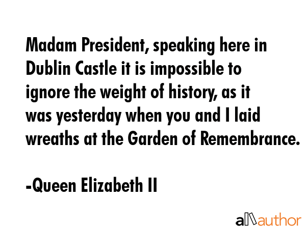 Madam President, speaking here in Dublin Castle it is impossible to ignore the weight of history,... - Queen Elizabeth II Quote GIF