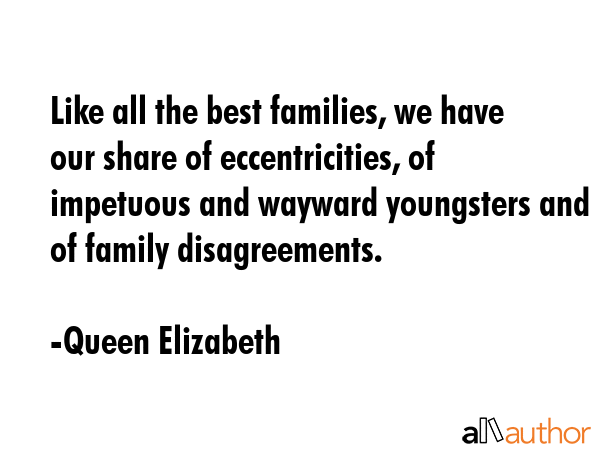 Like all the best families, we have our share of eccentricities, of impetuous and wayward... - Queen Elizabeth Quote GIF