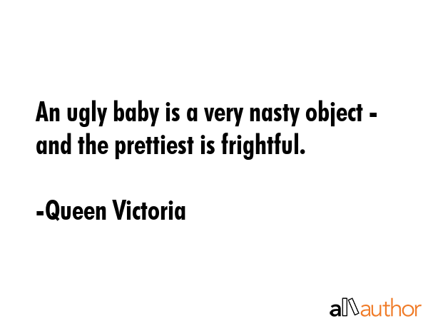 An ugly baby is a very nasty object - and the prettiest is frightful. - Queen Victoria Quote GIF