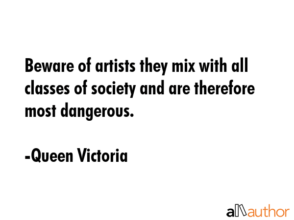Beware of artists they mix with all classes of society and are therefore most dangerous. - Queen Victoria Quote GIF