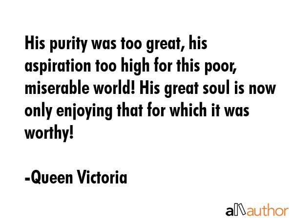 His purity was too great, his aspiration too high for this poor, miserable world! His great soul is... - Queen Victoria Quote GIF