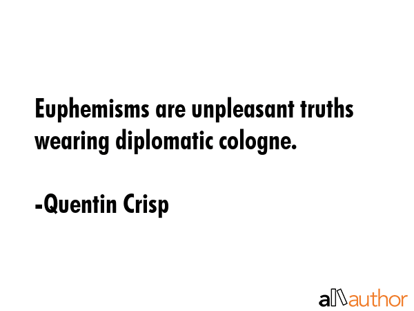 Euphemisms are unpleasant truths wearing diplomatic cologne. - Quentin Crisp Quote GIF
