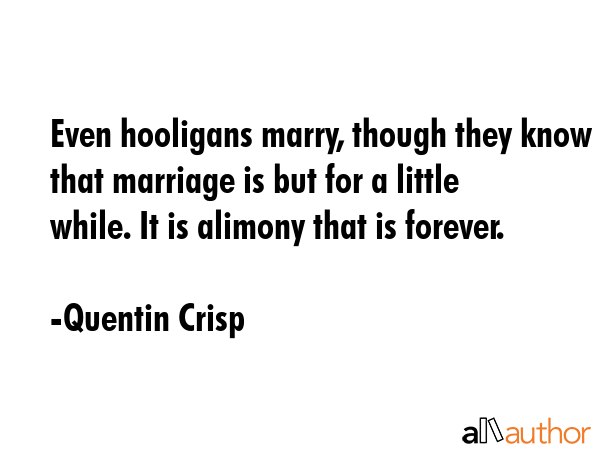 Even hooligans marry, though they know that marriage is but for a little while. It is alimony that... - Quentin Crisp Quote GIF