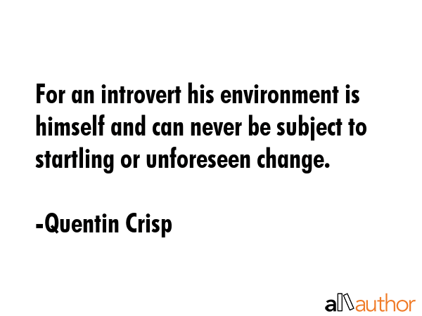 For an introvert his environment is himself and can never be subject to startling or unforeseen... - Quentin Crisp Quote GIF