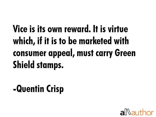 Vice is its own reward. It is virtue which, if it is to be marketed with consumer appeal, must... - Quentin Crisp Quote GIF