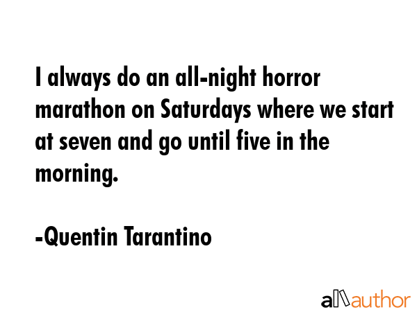 I always do an all-night horror marathon on Saturdays where we start at seven and go until five in... - Quentin Tarantino Quote GIF