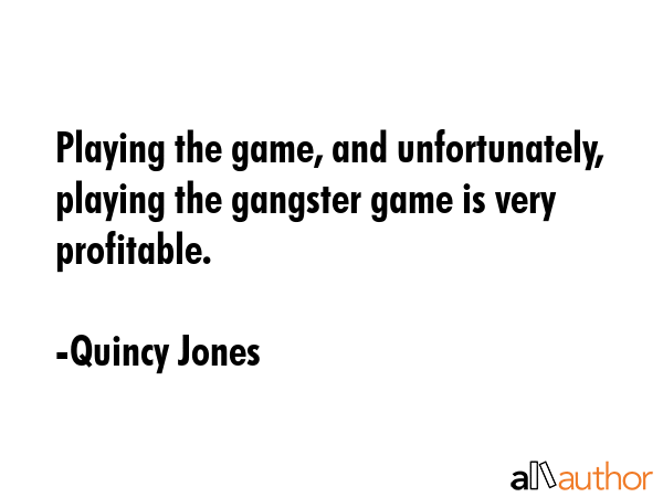 Playing the game, and unfortunately, playing the gangster game is very profitable. - Quincy Jones Quote GIF