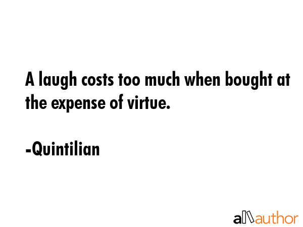 A laugh costs too much when bought at the expense of virtue. - Quintilian Quote GIF