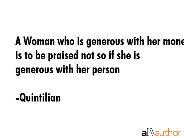 A Woman who is generous with her money is to be praised not so if she is generous with her person - Quintilian Quote GIF