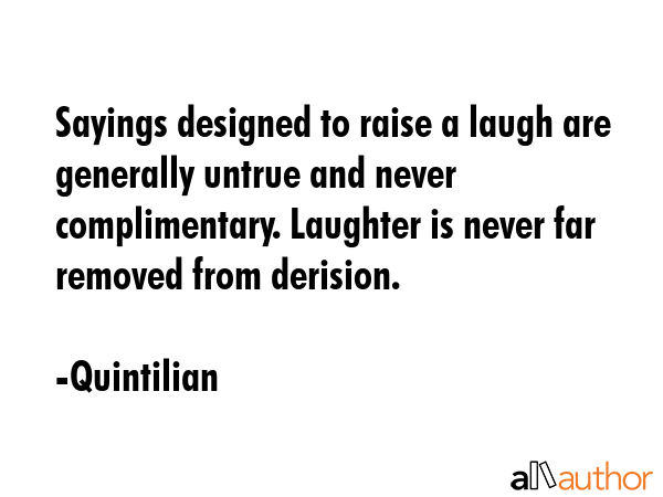 Sayings designed to raise a laugh are generally untrue and never complimentary. Laughter is never... - Quintilian Quote GIF