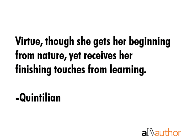 Virtue, though she gets her beginning from nature, yet receives her finishing touches from learning. - Quintilian Quote GIF