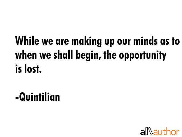 While we are making up our minds as to when we shall begin, the opportunity is lost. - Quintilian Quote GIF