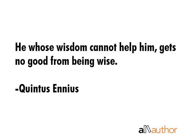 He whose wisdom cannot help him, gets no good from being wise. - Quintus Ennius Quote GIF