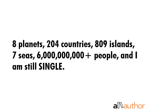 8 planets, 204 countries, 809 islands, 7 seas, 6,000,000,000+ people, and I am still SINGLE. -  Quote GIF