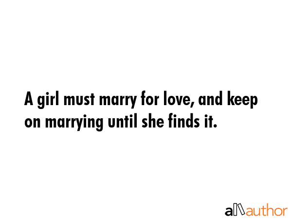 A girl must marry for love, and keep on marrying until she finds it. -  Quote GIF