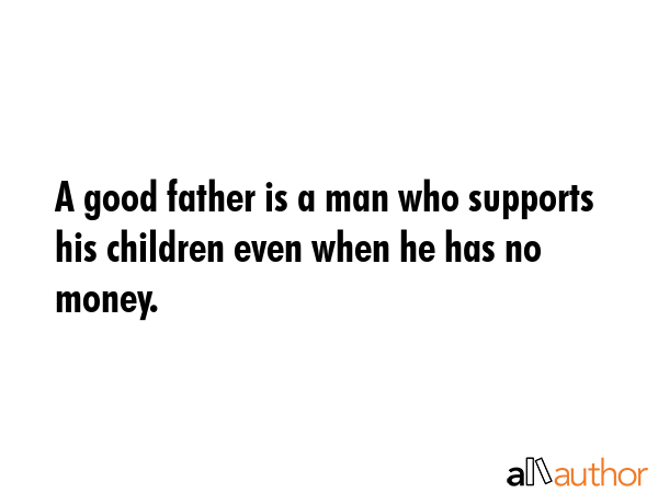 A good father is a man who supports his children even when he has no money. -  Quote GIF