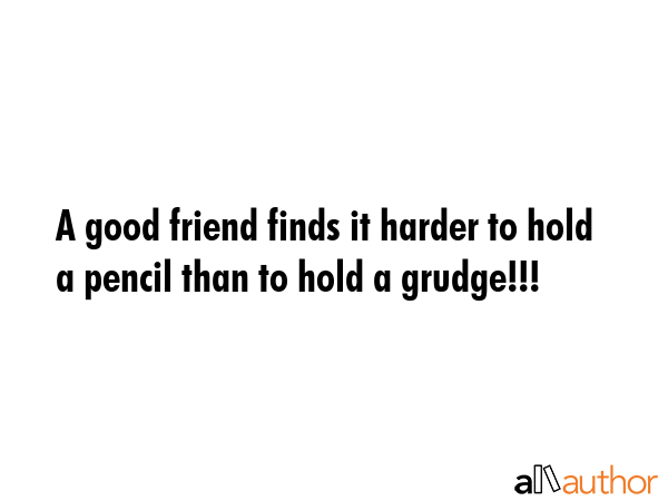 A good friend finds it harder to hold a pencil than to hold a grudge!!! -  Quote GIF