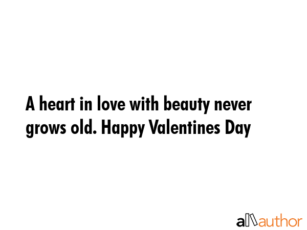 A heart in love with beauty never grows old. Happy Valentines Day -  Quote