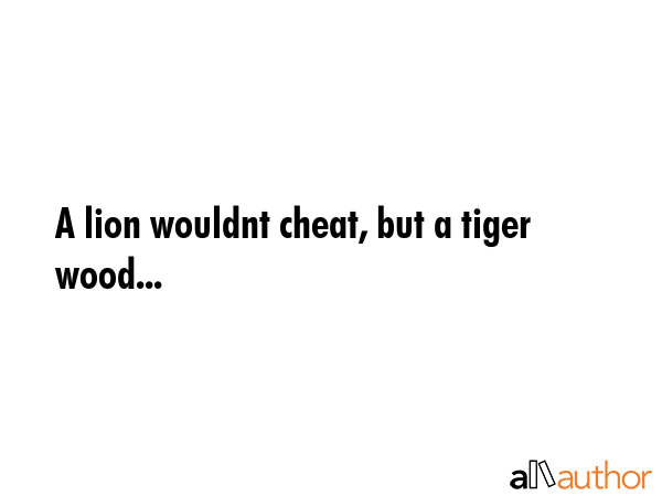 A lion wouldnt cheat, but a tiger wood... -  Quote GIF