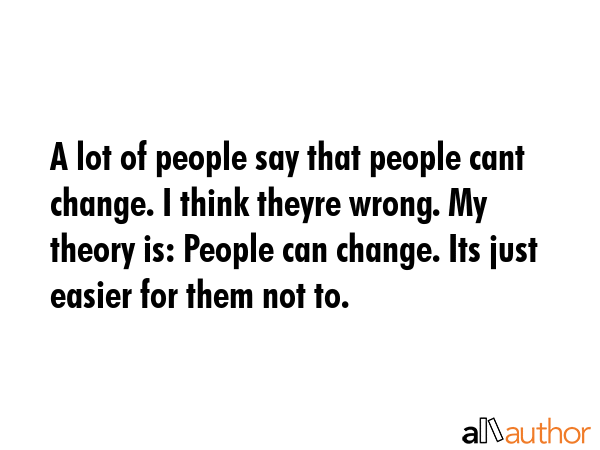 A lot of people say that people cant change. I think theyre wrong. My theory is: People can change.... -  Quote GIF