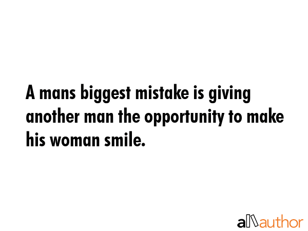 A mans biggest mistake is giving another man the opportunity to make his woman smile. -  Quote GIF