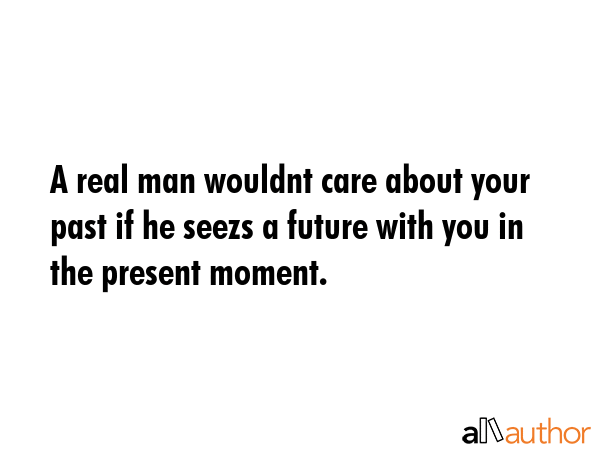 A real man wouldnt care about your past if he seezs a future with you in the present moment. -  Quote GIF