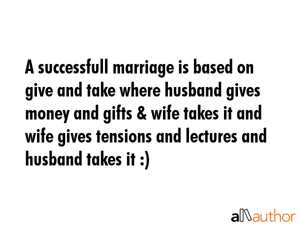 A successfull marriage is based on give and take where husband gives money and gifts & wife takes... -  Quote GIF