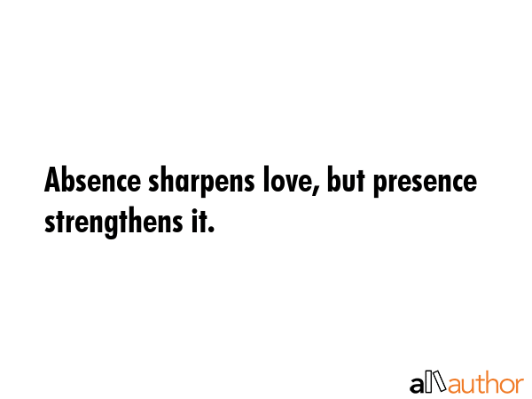 Absence sharpens love, but presence strengthens it. -  Quote GIF