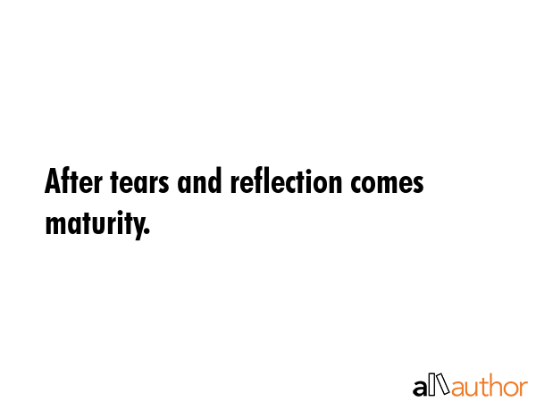 After tears and reflection comes maturity. -  Quote GIF