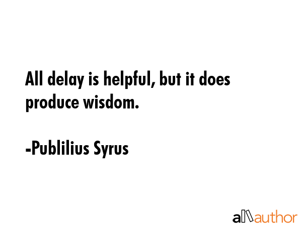 All delay is helpful, but it does produce wisdom. - Publilius Syrus Quote GIF