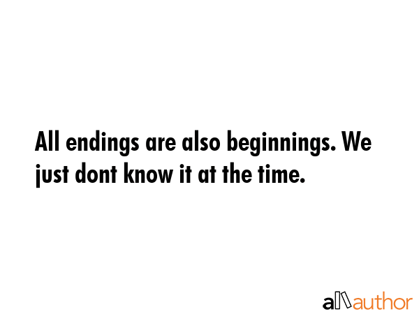 All endings are also beginnings. We just dont know it at the time. -  Quote GIF